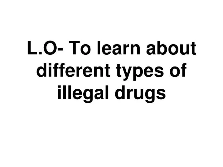 l o to learn about different types of illegal drugs