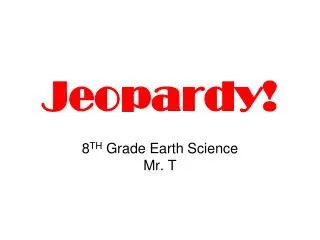 Jeopardy! 8 TH Grade Earth Science Mr. T