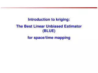 Introduction to kriging: The Best Linear Unbiased Estimator (BLUE) for space/time mapping