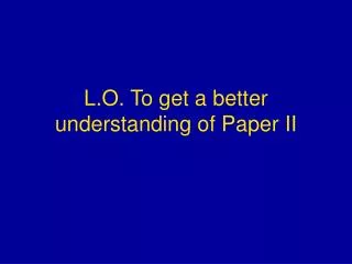 L.O. To get a better understanding of Paper II