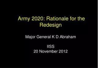 Army 2020: Rationale for the Redesign Major General K D Abraham IISS 20 November 2012