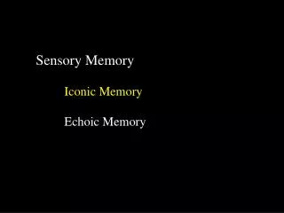 Sensory Memory Iconic Memory 	Echoic Memory