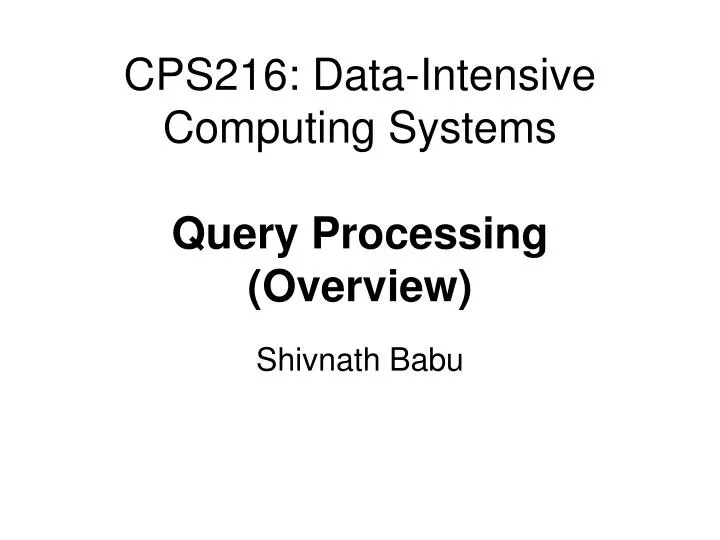 cps216 data intensive computing systems query processing overview