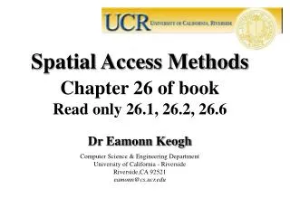Spatial Access Methods Chapter 26 of book Read only 26.1, 26.2, 26.6 Dr Eamonn Keogh