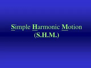 S imple H armonic M otion ( S.H.M.)