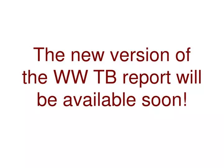 the new version of the ww tb report will be available soon