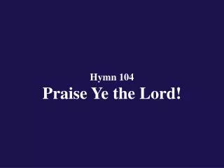 Hymn 104 Praise Ye the Lord!