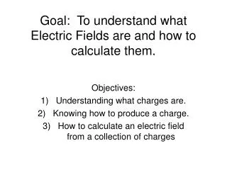Goal: To understand what Electric Fields are and how to calculate them.