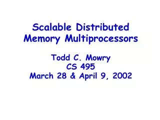 Scalable Distributed Memory Multiprocessors Todd C. Mowry CS 495 March 28 &amp; April 9, 2002