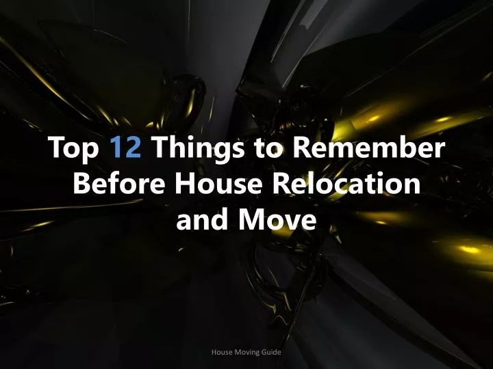 top 12 things to remember b efore h ouse r elocation and m ove