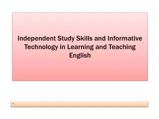 Independent Study Skills and Informative Technology in Learning and Teaching English