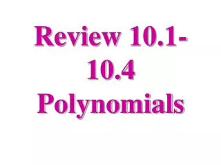 Review 10.1-10.4 Polynomials