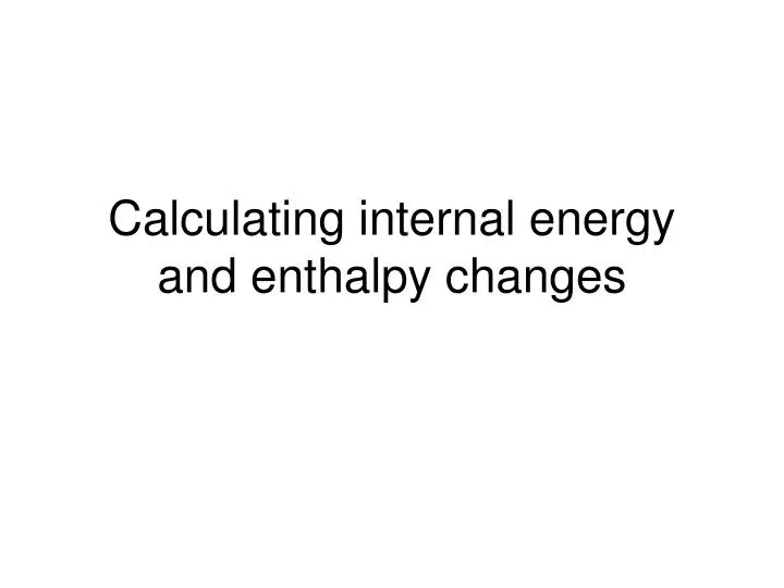 calculating internal energy and enthalpy changes