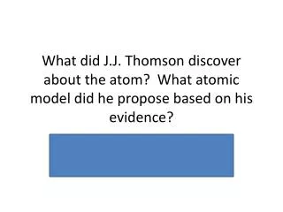 Answer: it is possible to remove neg. charged particles Plum Pudding model