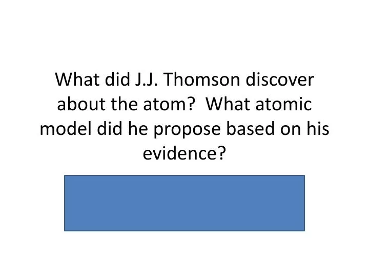 what did j j thomson discover about the atom what atomic model did he propose based on his evidence