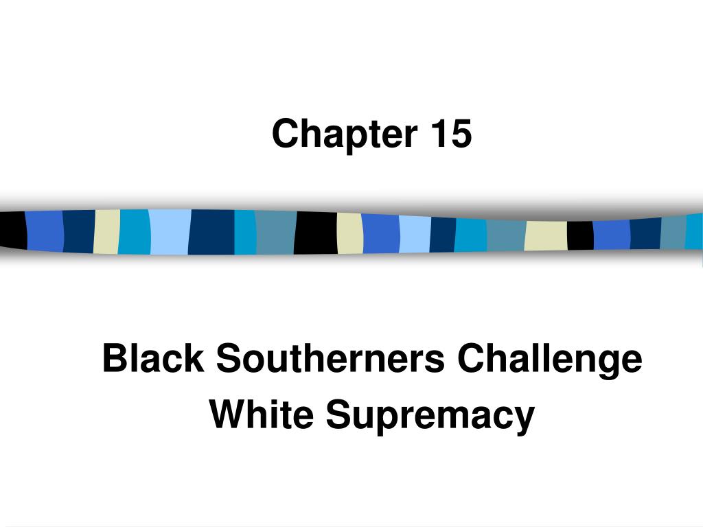 PPT - Chapter 15 Black Southerners Challenge White Supremacy PowerPoint ...