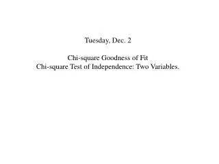 Tuesday, Dec. 2 Chi-square Goodness of Fit Chi-square Test of Independence: Two Variables.