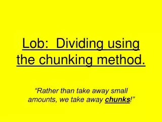 Lob: Dividing using the chunking method.