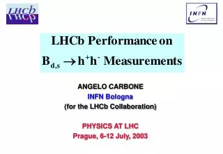 ANGELO CARBONE INFN Bologna (for the LHCb Collaboration) PHYSICS AT LHC Prague, 6-12 July, 2003