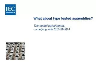 What about type tested assemblies? The tested switchboard, complying with IEC 60439-1