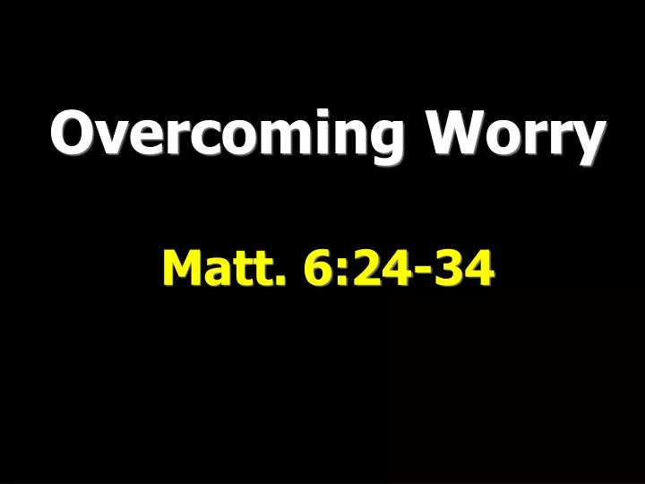 overcoming worry matt 6 24 34