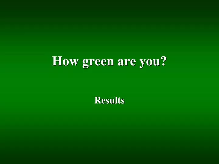 how green are you