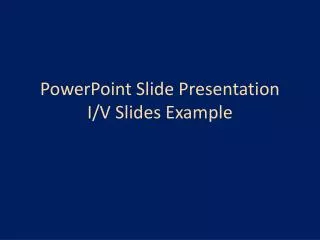 PowerPoint Slide Presentation I/V Slides Example