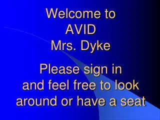 Welcome to AVID Mrs. Dyke Please sign in and feel free to look around or have a seat