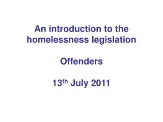 An introduction to the homelessness legislation Offenders 13 th July 2011