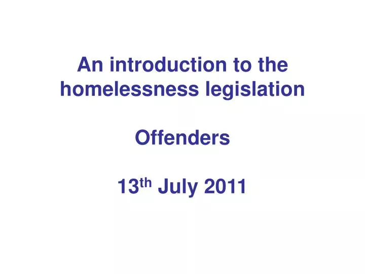 an introduction to the homelessness legislation offenders 13 th july 2011