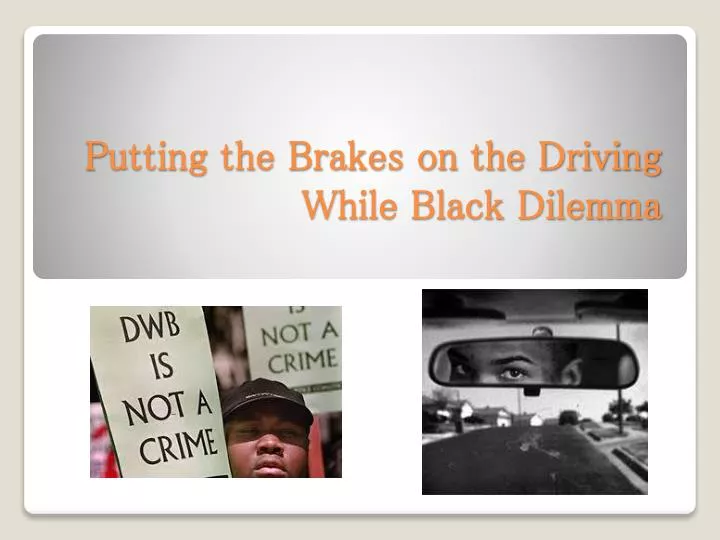 putting the brakes on the driving w hile black dilemma