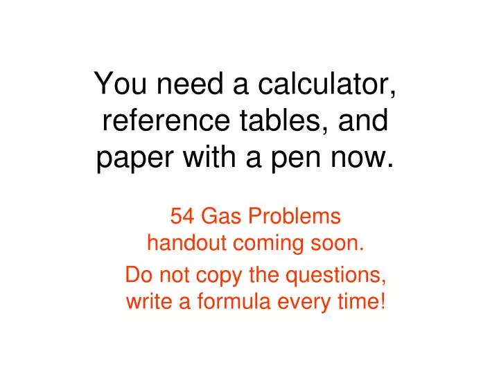 you need a calculator reference tables and paper with a pen now