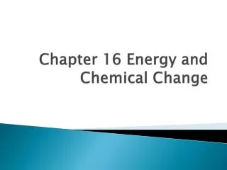 Chapter 16 Energy and Chemical Change