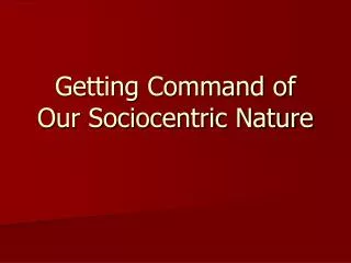 Getting Command of Our Sociocentric Nature