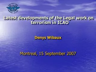 Latest developments of the Legal work on terrorism in ICAO Denys Wibaux