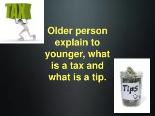 Older person explain to younger, what is a tax and what is a tip.
