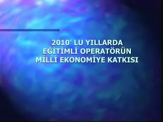 2010 lu yillarda e t ml operat r n m ll ekonom ye katkisi