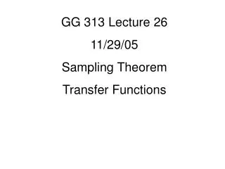 GG 313 Lecture 26 11/29/05 Sampling Theorem Transfer Functions