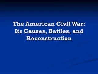 The American Civil War: Its Causes, Battles, and Reconstruction