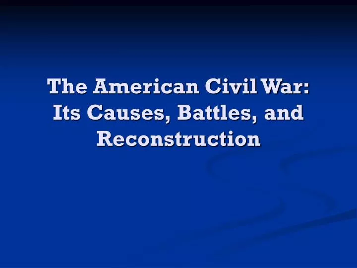 the american civil war its causes battles and reconstruction