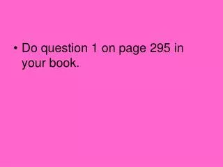 Do question 1 on page 295 in your book.