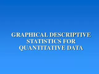 GRAPHICAL DESCRIPTIVE STATISTICS FOR QUANTITATIVE DATA