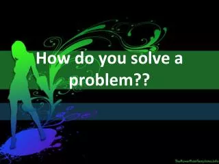 How do you solve a problem??
