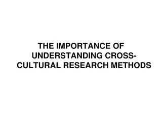 THE IMPORTANCE OF UNDERSTANDING CROSS-CULTURAL RESEARCH METHODS