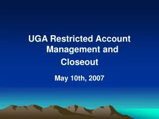 UGA Restricted Account Management and Closeout May 10th, 2007