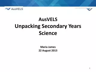 AusVELS Unpacking Secondary Years Science Maria James 22 August 2013