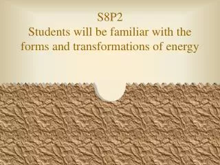 S8P2 Students will be familiar with the forms and transformations of energy