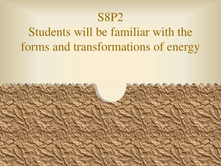 s8p2 students will be familiar with the forms and transformations of energy