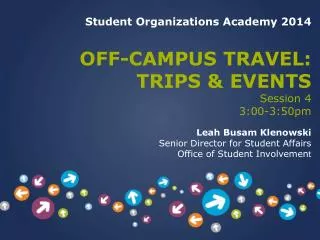 Student Organizations Academy 2014 OFF-CAMPUS TRAVEL: TRIPS &amp; EVENTS Session 4 3:00-3:50pm