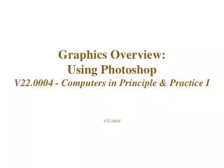 Graphics Overview: Using Photoshop V22.0004 - Computers in Principle &amp; Practice I V22.0004